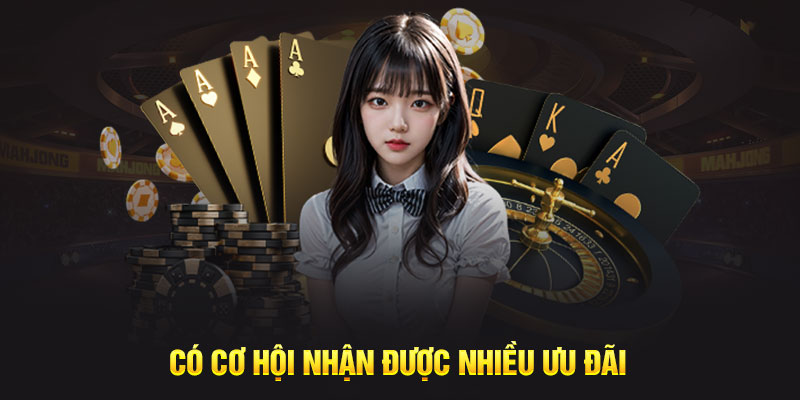 Có cơ hội nhận được nhiều ưu đãi