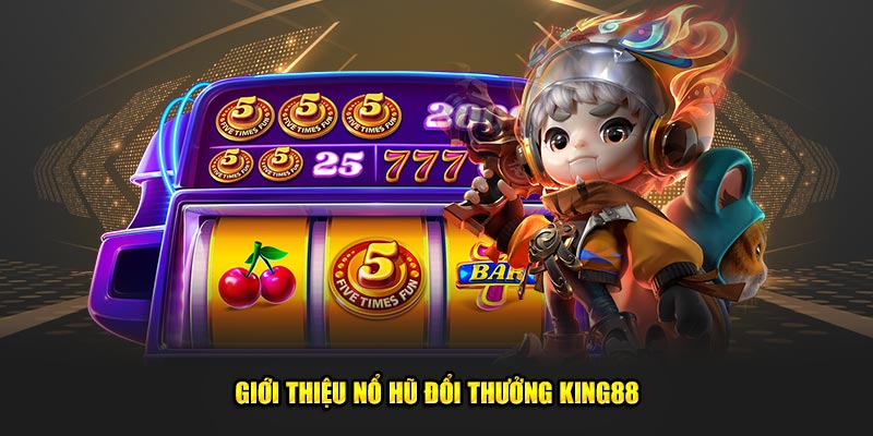 Giới thiệu Nổ hũ đổi thưởng King88