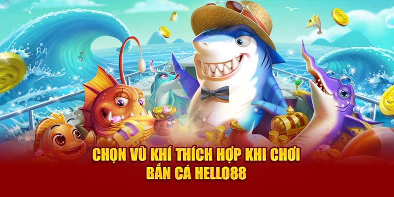 Chọn vũ khí thích hợp khi chơi Bắn cá Hello88