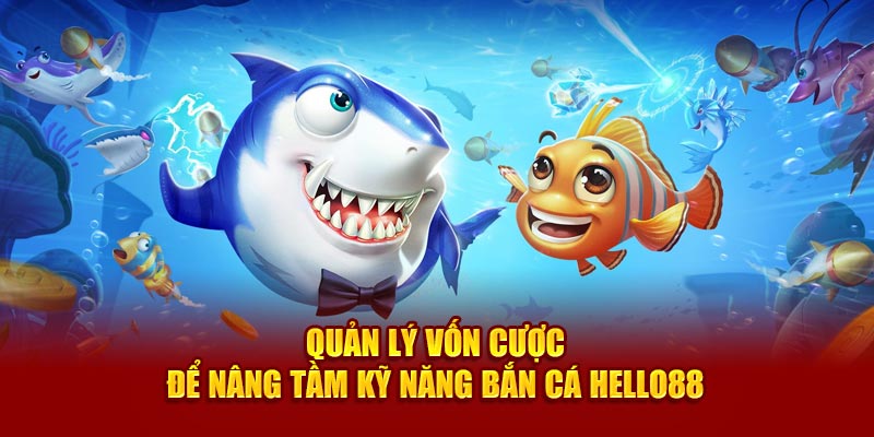 Quản lý vốn cược để nâng tầm kỹ năng Bắn cá Hello88