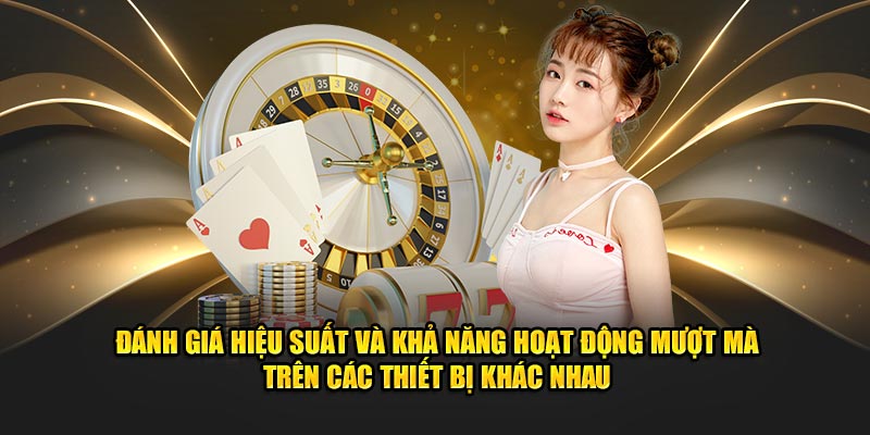 Đánh giá hiệu suất và khả năng hoạt động mượt mà trên các thiết bị khác nhau.