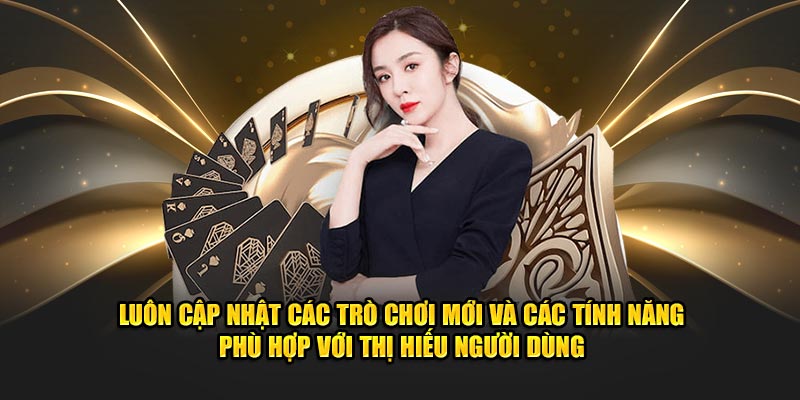 Luôn cập nhật các trò giải trí mới, các tính năng phù hợp với thị hiếu người dùng