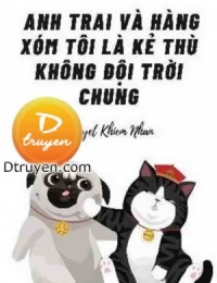 Anh Trai Và Hàng Xóm Tôi Là Kẻ Thù Không Đội Trời Chung