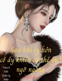 Sau Khi Ly Hôn Cô Ấy Khiến Cả Thế Giới Ngỡ Ngàng