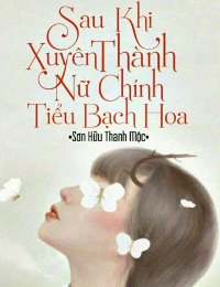 Sau Khi Xuyên Thành Nữ Chính Tiểu Bạch Hoa