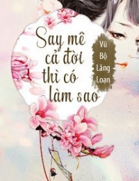 Say Mê Cả Đời Thì Có Làm Sao