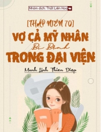 [Thập Niên 70] Vợ Cả Mỹ Nhân Bị Bệnh Trong Đại Viện